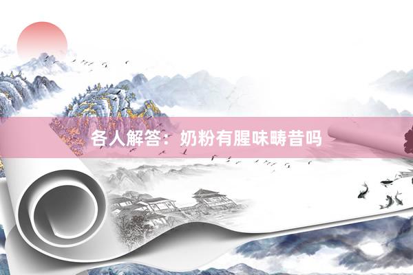 各人解答：奶粉有腥味畴昔吗