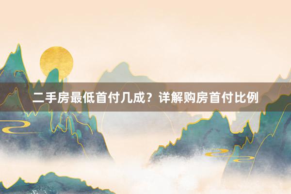 二手房最低首付几成？详解购房首付比例