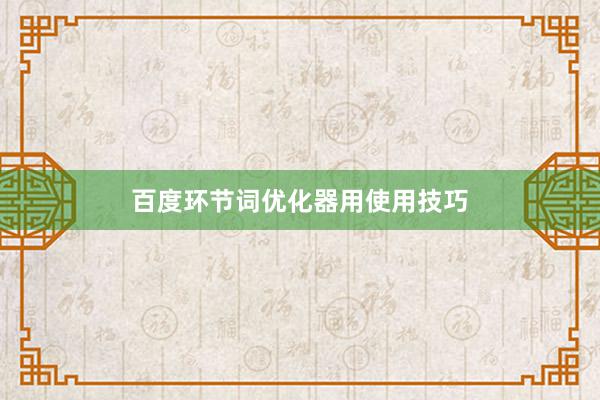 百度环节词优化器用使用技巧