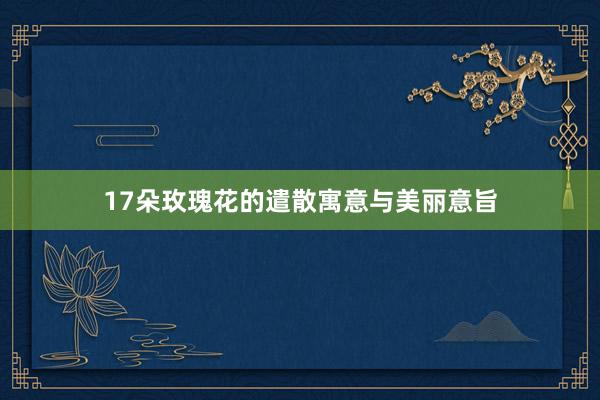 17朵玫瑰花的遣散寓意与美丽意旨