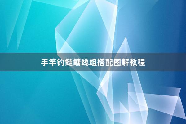 手竿钓鲢鳙线组搭配图解教程