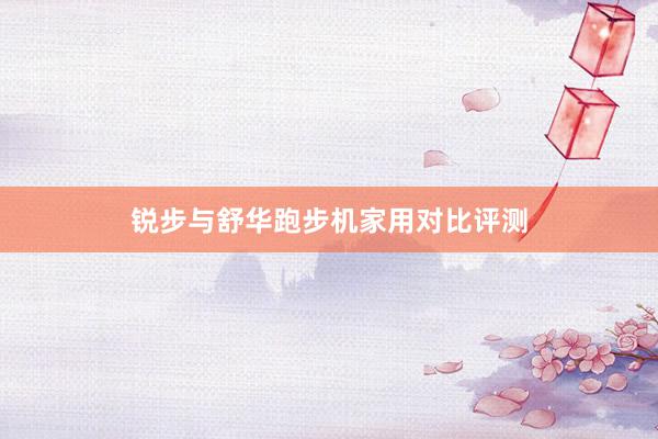 锐步与舒华跑步机家用对比评测