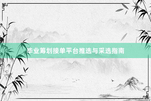 毕业筹划接单平台推选与采选指南